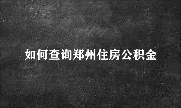 如何查询郑州住房公积金