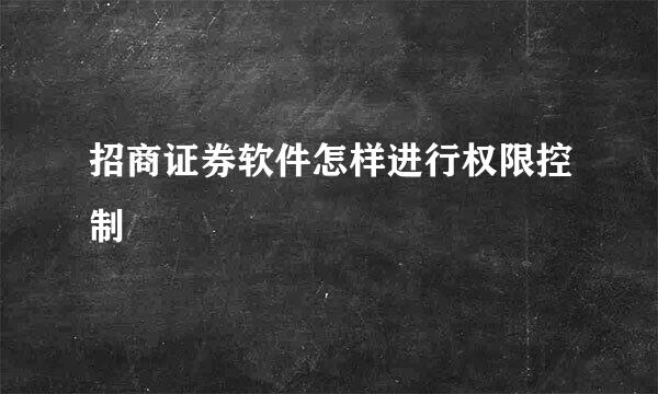 招商证券软件怎样进行权限控制