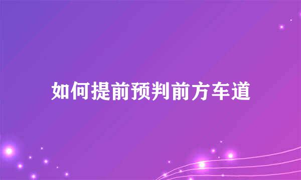 如何提前预判前方车道