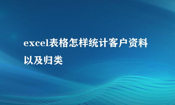 excel表格怎样统计客户资料以及归类