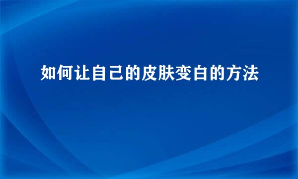 如何让自己的皮肤变白的方法