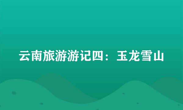 云南旅游游记四:玉龙雪山
