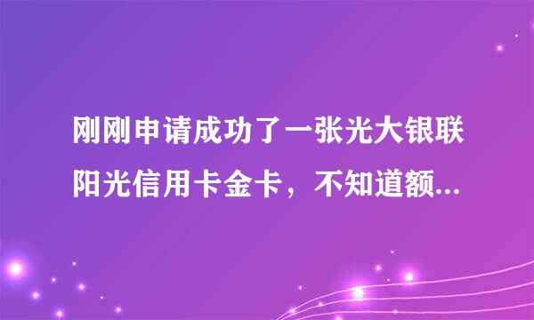 刚刚申请成功了一张光大银联阳光信用卡金卡,不知道额度大概有多少