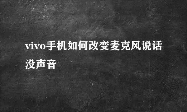 vivo手机如何改变麦克风说话没声音