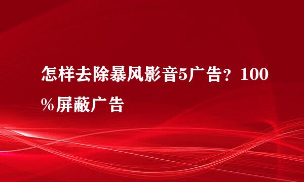 怎样去除暴风影音5广告?100%屏蔽广告