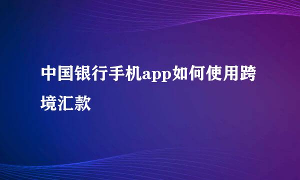 中国银行手机app如何使用跨境汇款