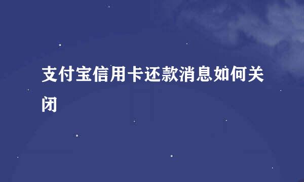 支付宝信用卡还款消息如何关闭