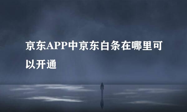 京东APP中京东白条在哪里可以开通