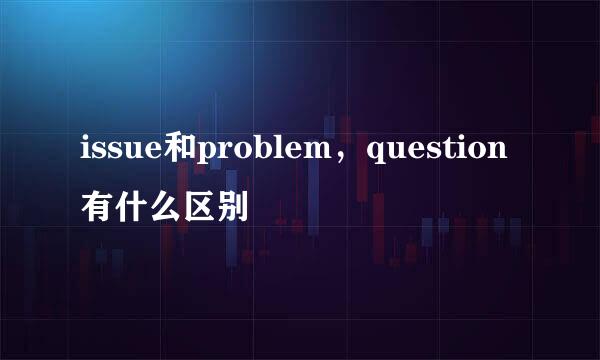 issue和problem,question有什么区别