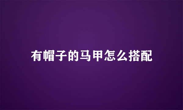 有帽子的马甲怎么搭配