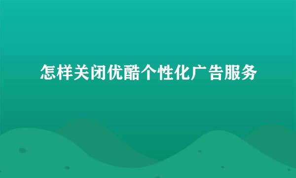 怎样关闭优酷个性化广告服务