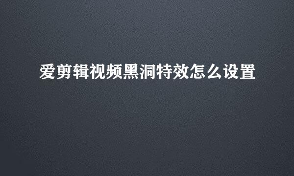 爱剪辑视频黑洞特效怎么设置