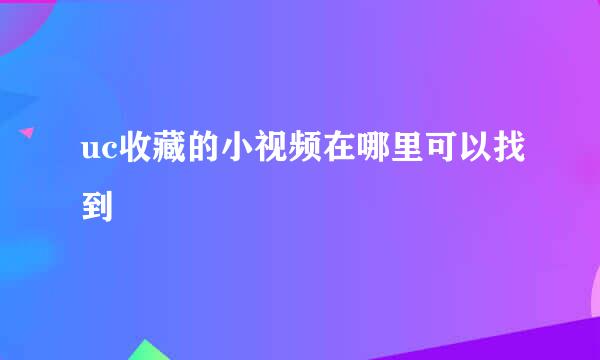 uc收藏的小视频在哪里可以找到