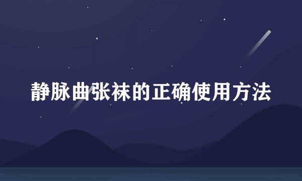 静脉曲张袜的正确使用方法