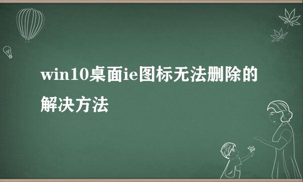 win10桌面ie图标无法删除的解决方法