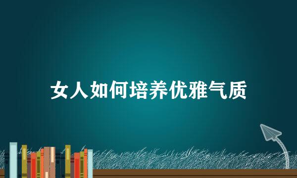 女人如何培养优雅气质