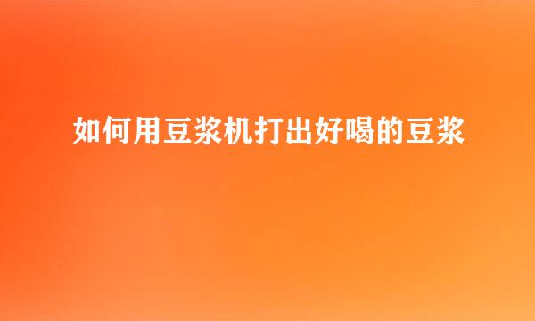 如何用豆浆机打出好喝的豆浆