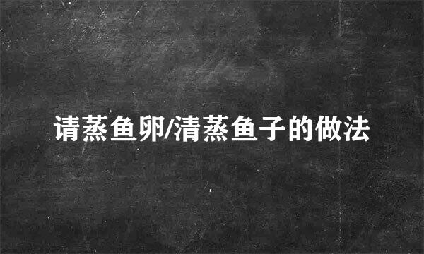 请蒸鱼卵/清蒸鱼子的做法