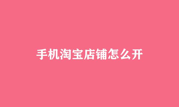 手机淘宝店铺怎么开