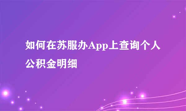 如何在苏服办App上查询个人公积金明细