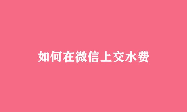 如何在微信上交水费