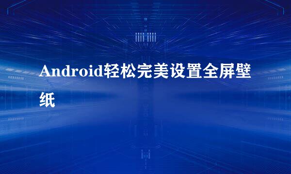 Android轻松完美设置全屏壁纸