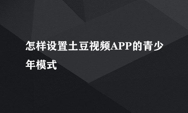 怎样设置土豆视频APP的青少年模式