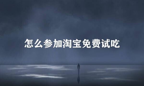 怎么参加淘宝免费试吃