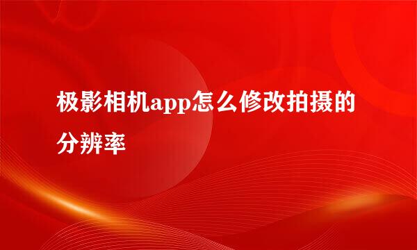 极影相机app怎么修改拍摄的分辨率