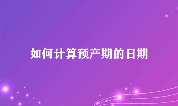 如何计算预产期的日期