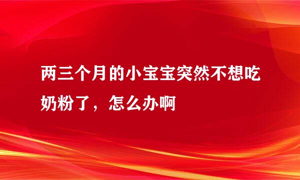 两三个月的小宝宝突然不想吃奶粉了，怎么办啊