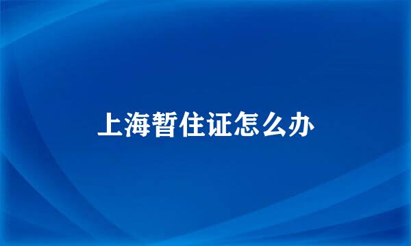 上海暂住证怎么办