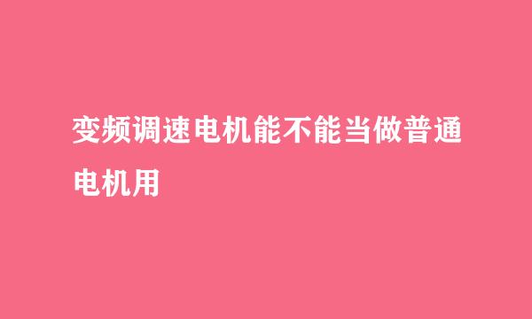 变频调速电机能不能当做普通电机用