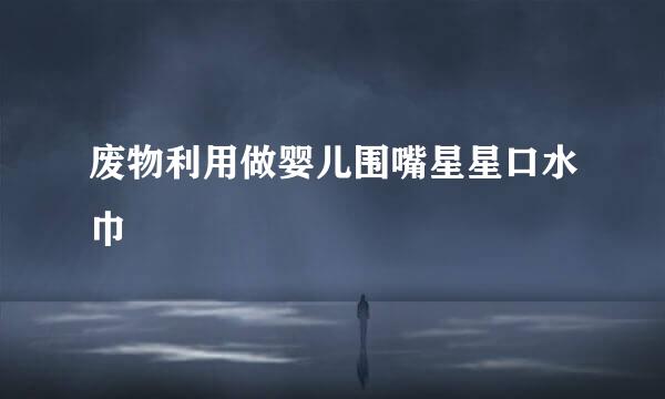 废物利用做婴儿围嘴星星口水巾
