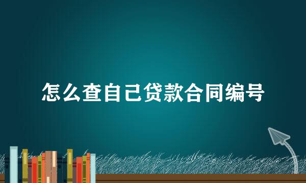 怎么查自己贷款合同编号
