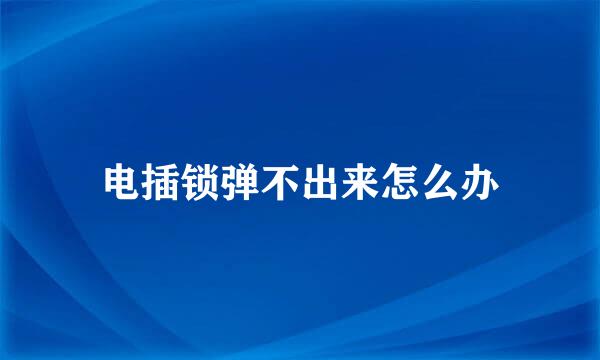 电插锁弹不出来怎么办