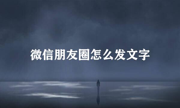 微信朋友圈怎么发文字