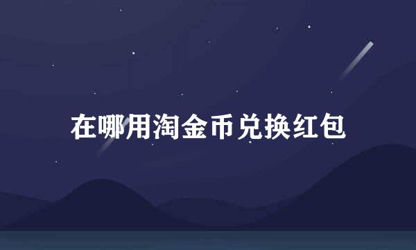 在哪用淘金币兑换红包