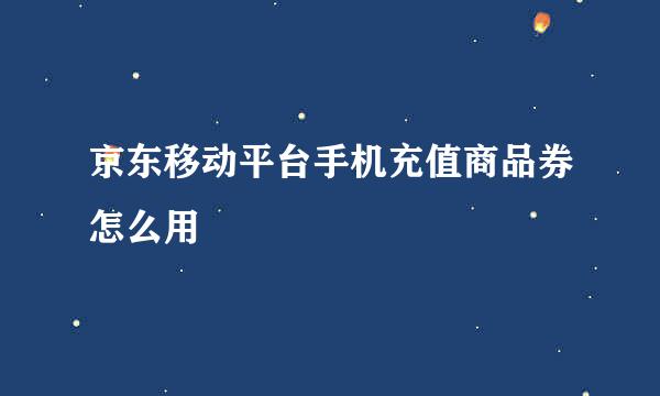 京东移动平台手机充值商品券怎么用
