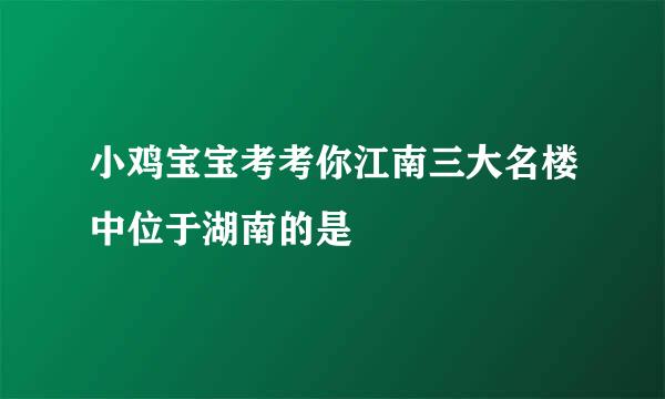 小鸡宝宝考考你江南三大名楼中位于湖南的是