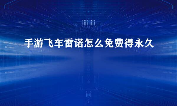 手游飞车雷诺怎么免费得永久