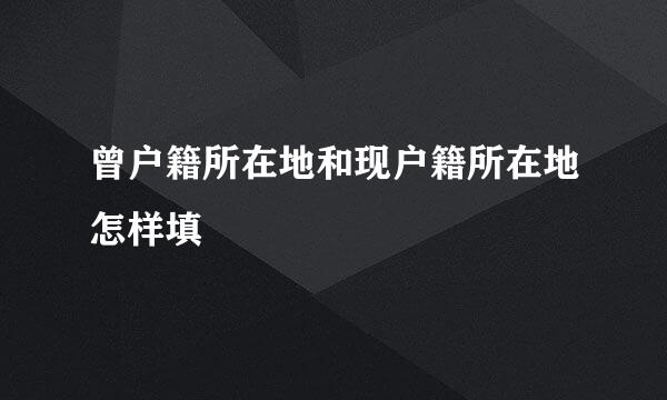 曾户籍所在地和现户籍所在地怎样填