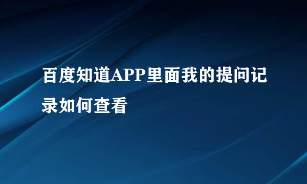 百度知道APP里面我的提问记录如何查看