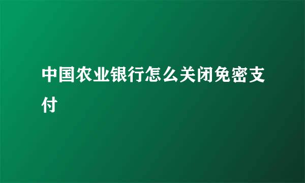 中国农业银行怎么关闭免密支付