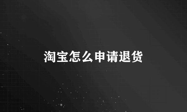 淘宝怎么申请退货