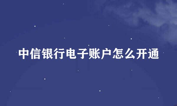中信银行电子账户怎么开通