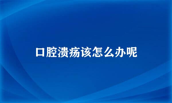 口腔溃疡该怎么办呢