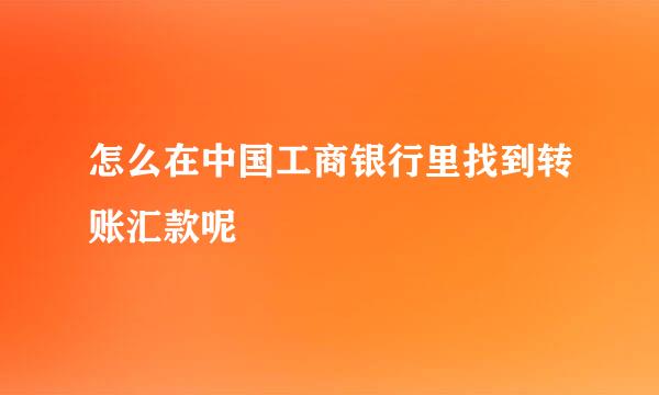 怎么在中国工商银行里找到转账汇款呢