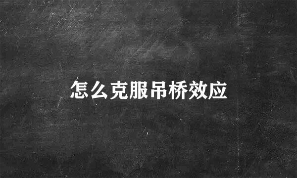 怎么克服吊桥效应