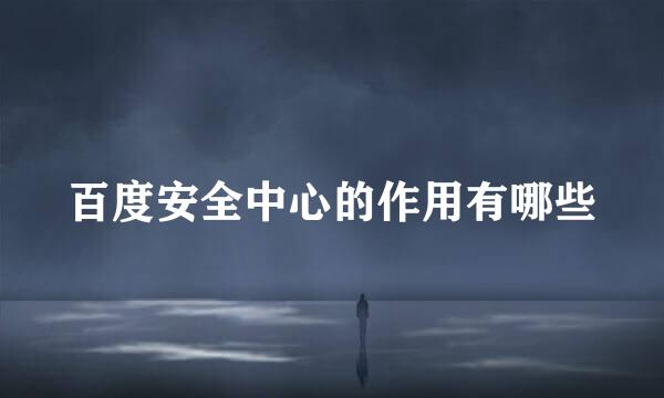 百度安全中心的作用有哪些